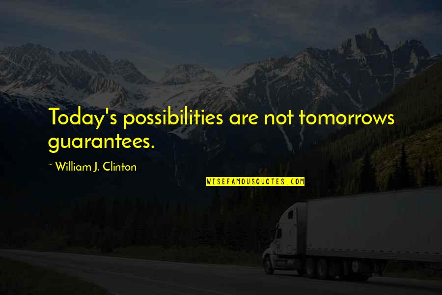 Marevan Quotes By William J. Clinton: Today's possibilities are not tomorrows guarantees.