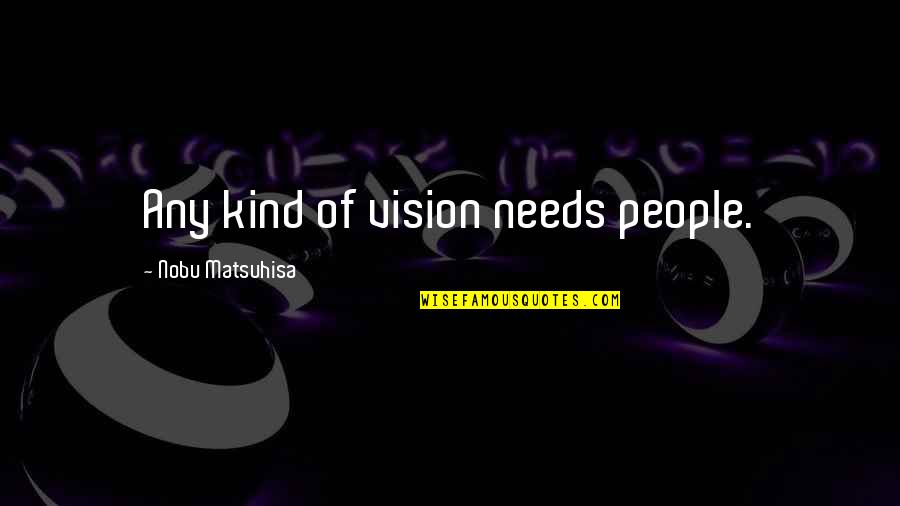 Marfa Lights Quotes By Nobu Matsuhisa: Any kind of vision needs people. Marfa Lights Quotes By Nobu Matsuhisa: Any kind of vision needs people.