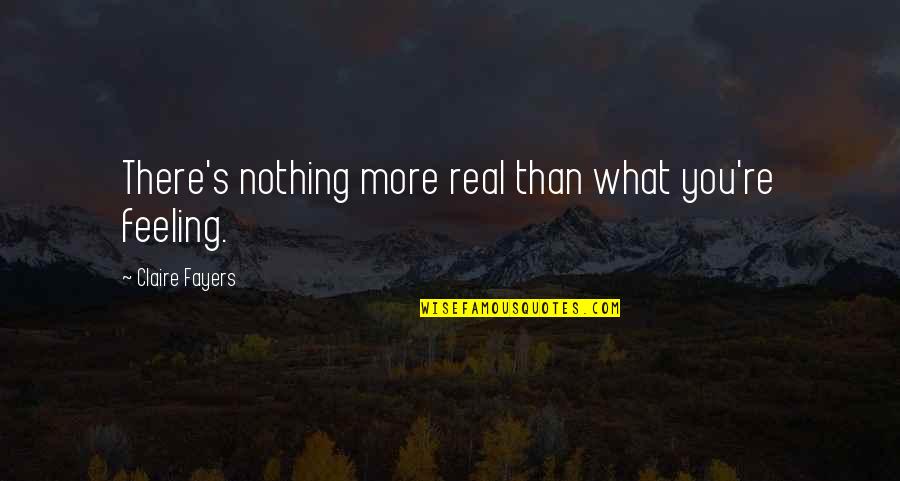 Marfak West Quotes By Claire Fayers: There's nothing more real than what you're feeling. Marfak West Quotes By Claire Fayers: There's nothing more real than what you're feeling.