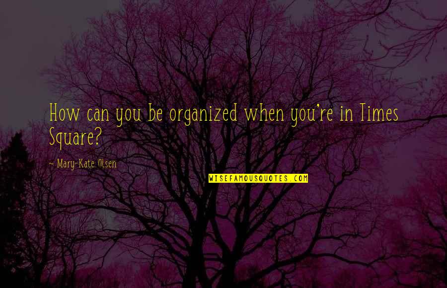 Marfak West Quotes By Mary-Kate Olsen: How can you be organized when you're in Marfak West Quotes By Mary-Kate Olsen: How can you be organized when you're in