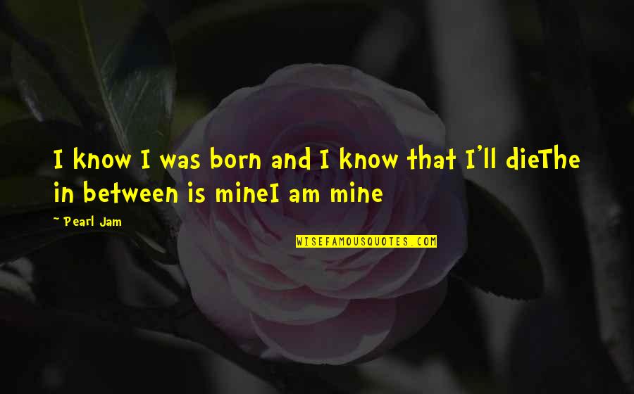 Marfak West Quotes By Pearl Jam: I know I was born and I know
