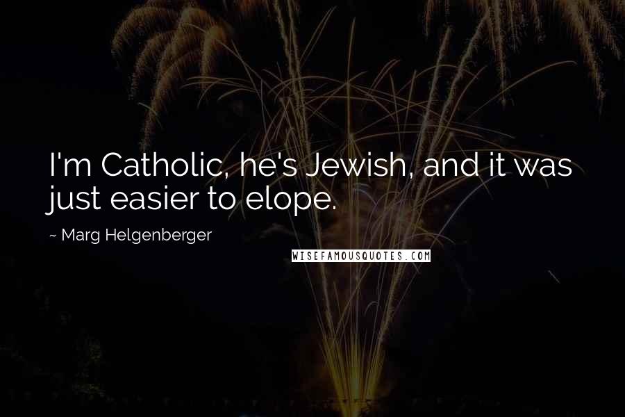Marg Helgenberger quotes: I'm Catholic, he's Jewish, and it was just easier to elope.