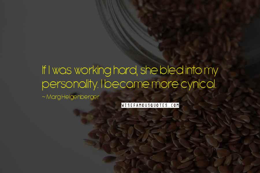 Marg Helgenberger quotes: If I was working hard, she bled into my personality. I became more cynical.