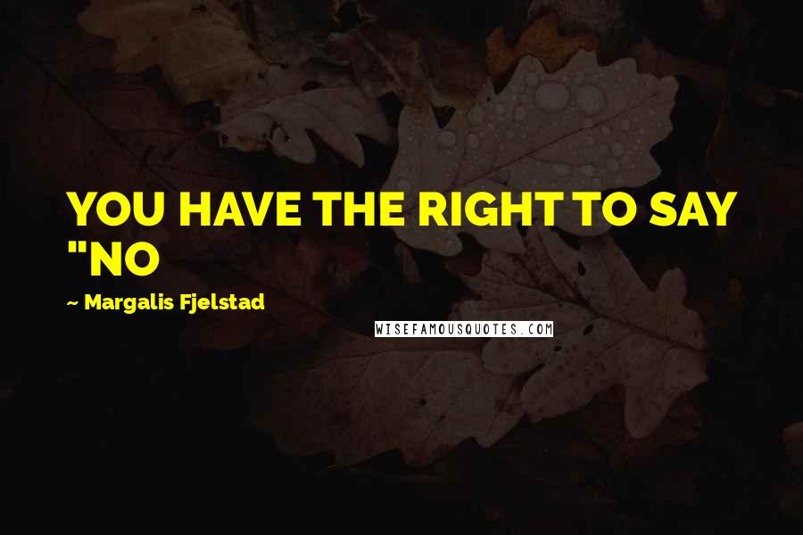 Margalis Fjelstad quotes: YOU HAVE THE RIGHT TO SAY "NO
