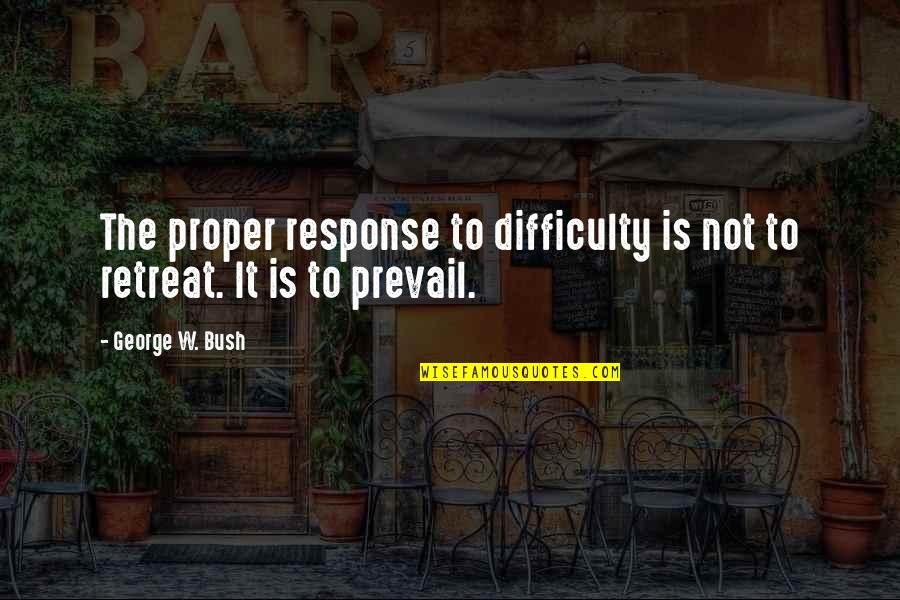 Marganne Quotes By George W. Bush: The proper response to difficulty is not to