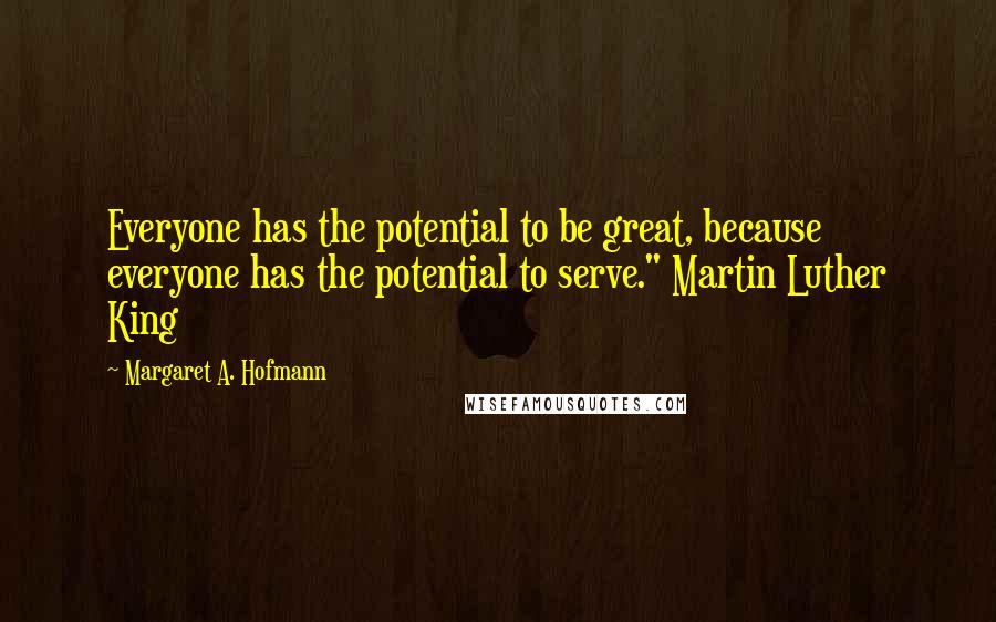 Margaret A. Hofmann quotes: Everyone has the potential to be great, because everyone has the potential to serve." Martin Luther King