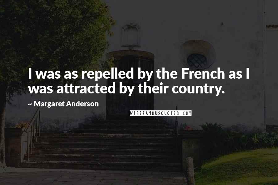 Margaret Anderson quotes: I was as repelled by the French as I was attracted by their country.