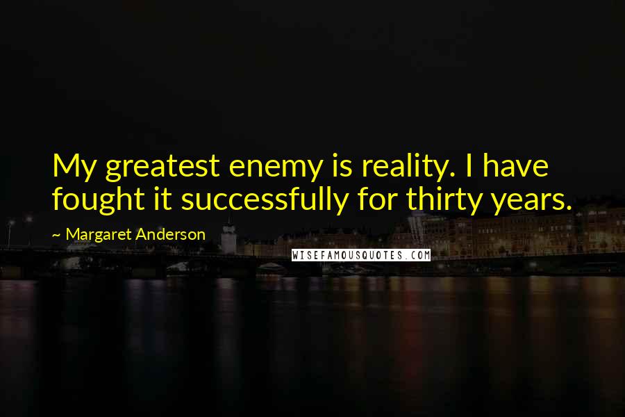 Margaret Anderson quotes: My greatest enemy is reality. I have fought it successfully for thirty years.