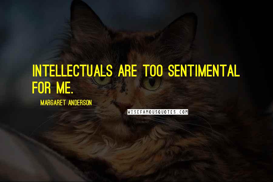 Margaret Anderson quotes: Intellectuals are too sentimental for me.