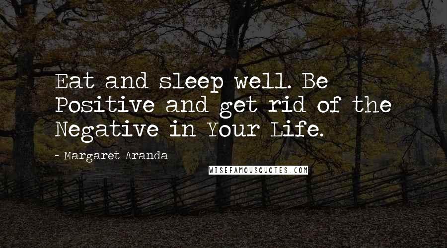 Margaret Aranda quotes: Eat and sleep well. Be Positive and get rid of the Negative in Your Life.