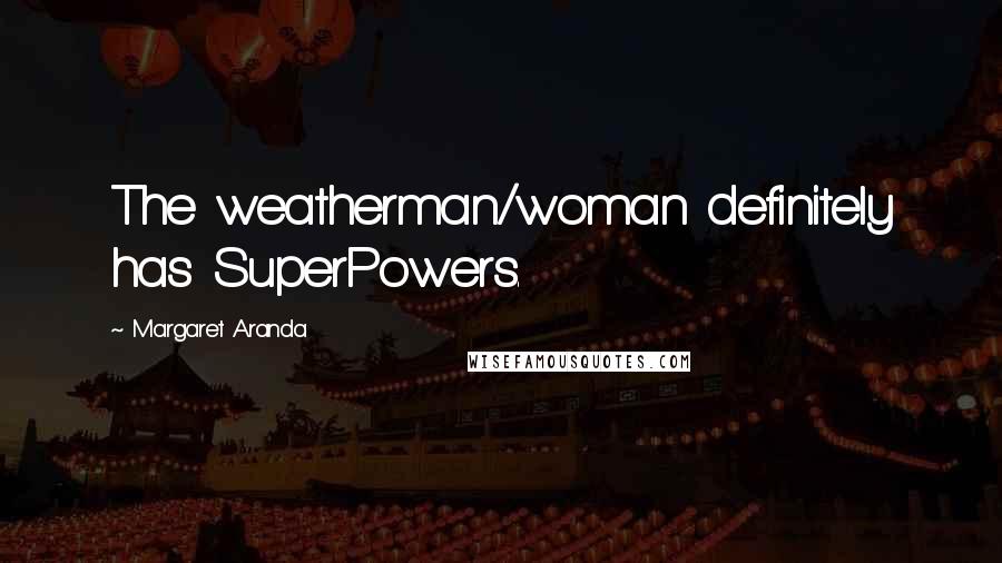 Margaret Aranda quotes: The weatherman/woman definitely has SuperPowers.