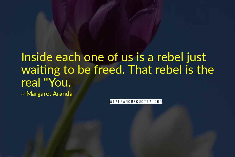 Margaret Aranda quotes: Inside each one of us is a rebel just waiting to be freed. That rebel is the real "You.