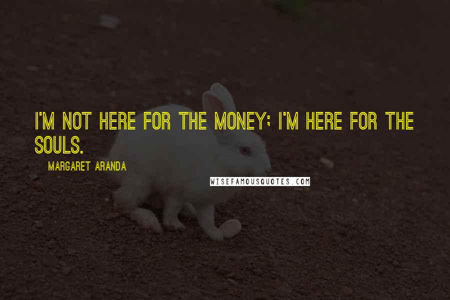 Margaret Aranda quotes: I'm not here for the money; I'm here for the souls.
