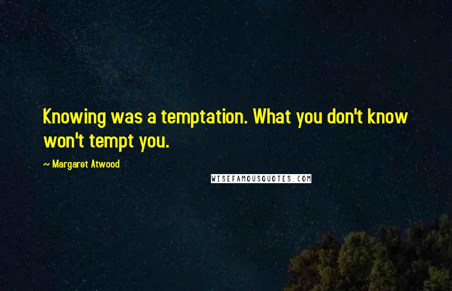 Margaret Atwood quotes: Knowing was a temptation. What you don't know won't tempt you.