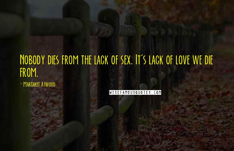 Margaret Atwood quotes: Nobody dies from the lack of sex. It's lack of love we die from.
