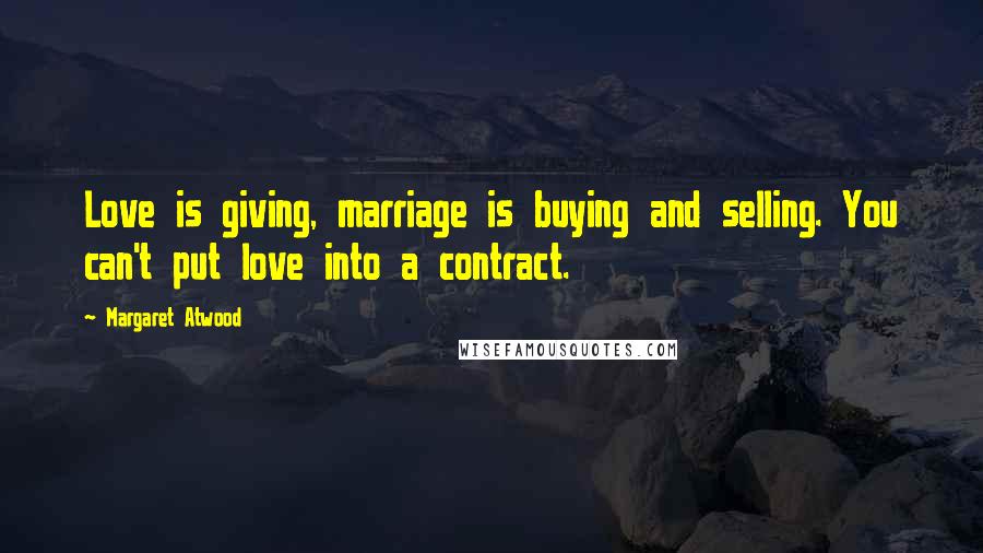 Margaret Atwood quotes: Love is giving, marriage is buying and selling. You can't put love into a contract.