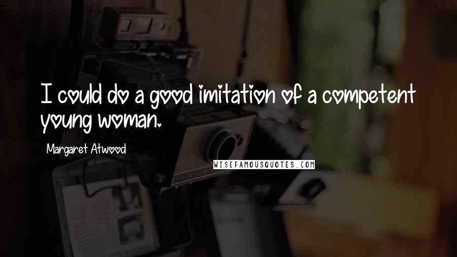 Margaret Atwood quotes: I could do a good imitation of a competent young woman.
