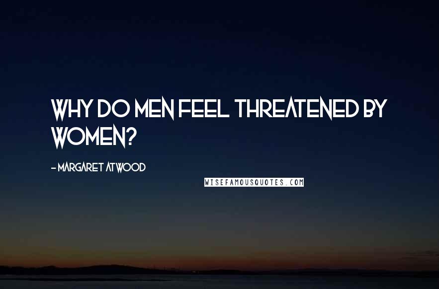 Margaret Atwood quotes: Why do men feel threatened by women?