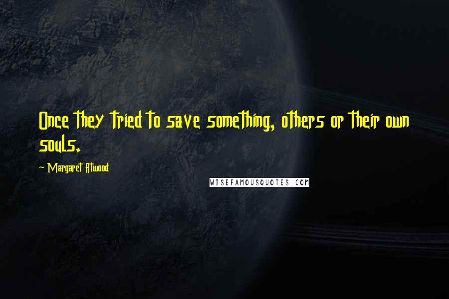 Margaret Atwood quotes: Once they tried to save something, others or their own souls.