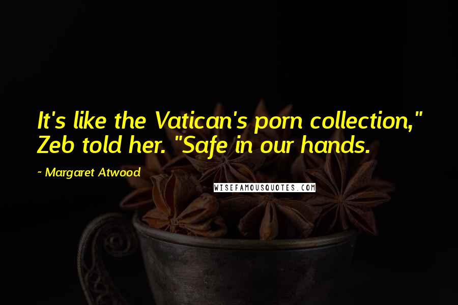 Margaret Atwood quotes: It's like the Vatican's porn collection," Zeb told her. "Safe in our hands.