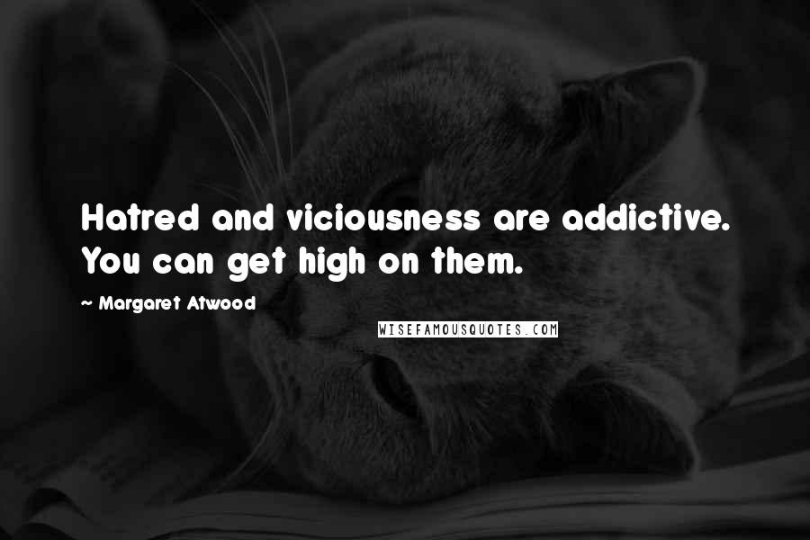 Margaret Atwood quotes: Hatred and viciousness are addictive. You can get high on them.