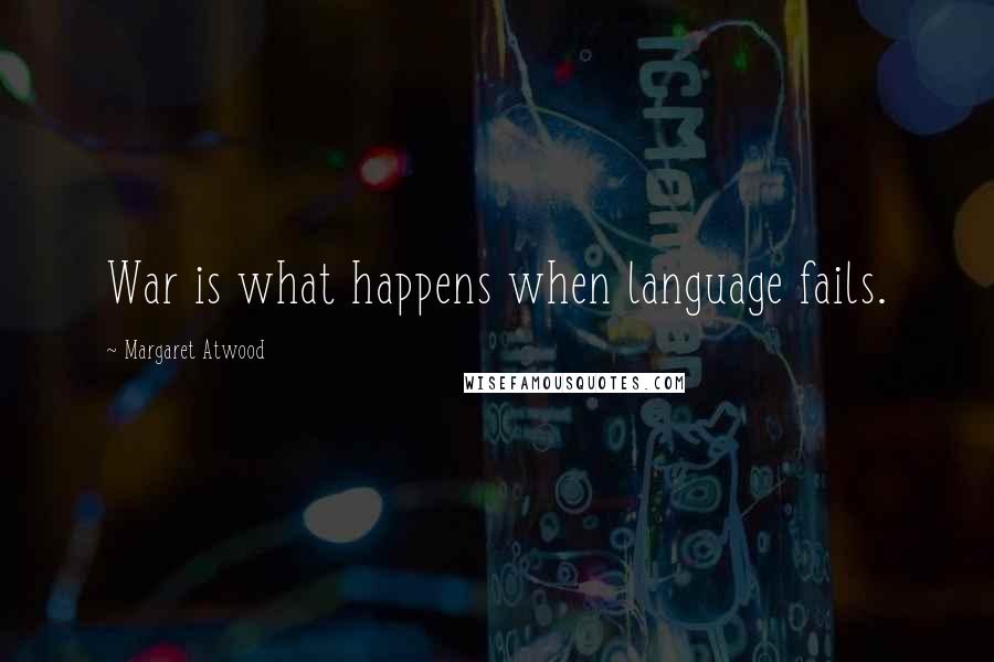 Margaret Atwood quotes: War is what happens when language fails.