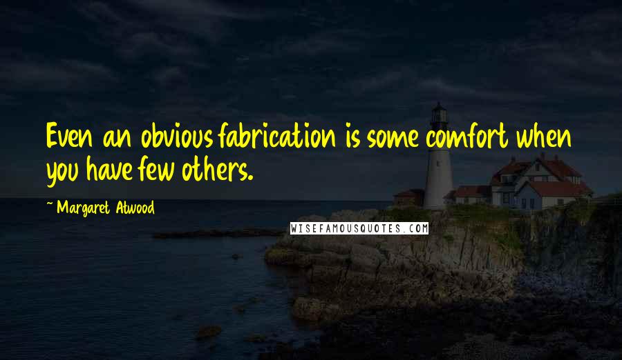 Margaret Atwood quotes: Even an obvious fabrication is some comfort when you have few others.