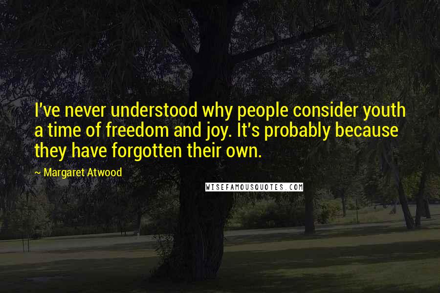 Margaret Atwood quotes: I've never understood why people consider youth a time of freedom and joy. It's probably because they have forgotten their own.