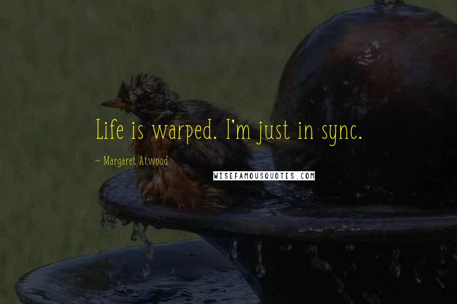 Margaret Atwood quotes: Life is warped. I'm just in sync.