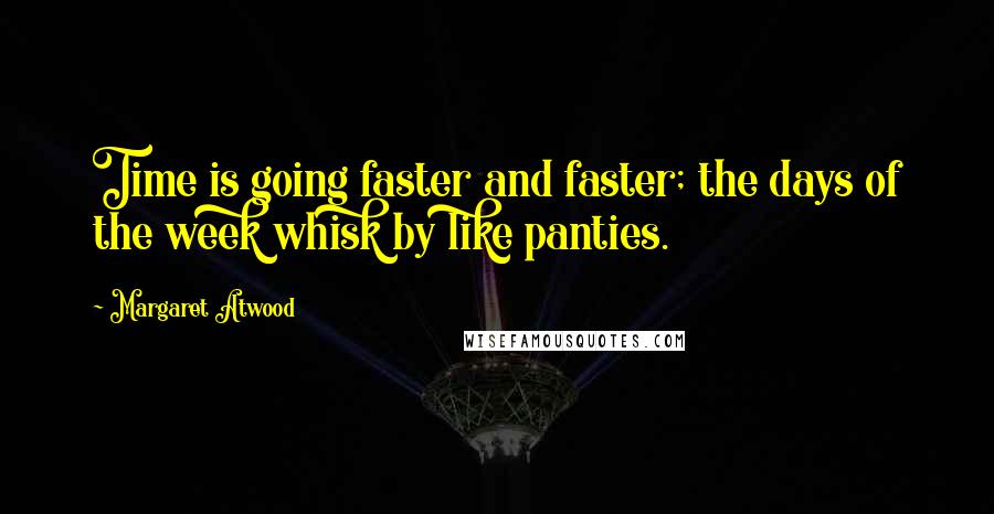 Margaret Atwood quotes: Time is going faster and faster; the days of the week whisk by like panties.