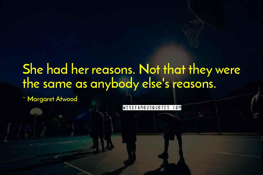 Margaret Atwood quotes: She had her reasons. Not that they were the same as anybody else's reasons.