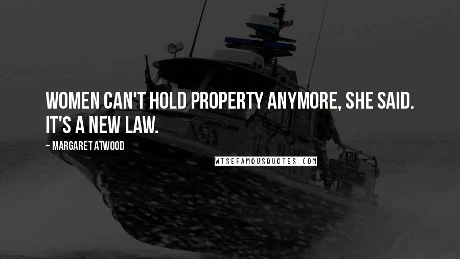 Margaret Atwood quotes: Women can't hold property anymore, she said. It's a new law.