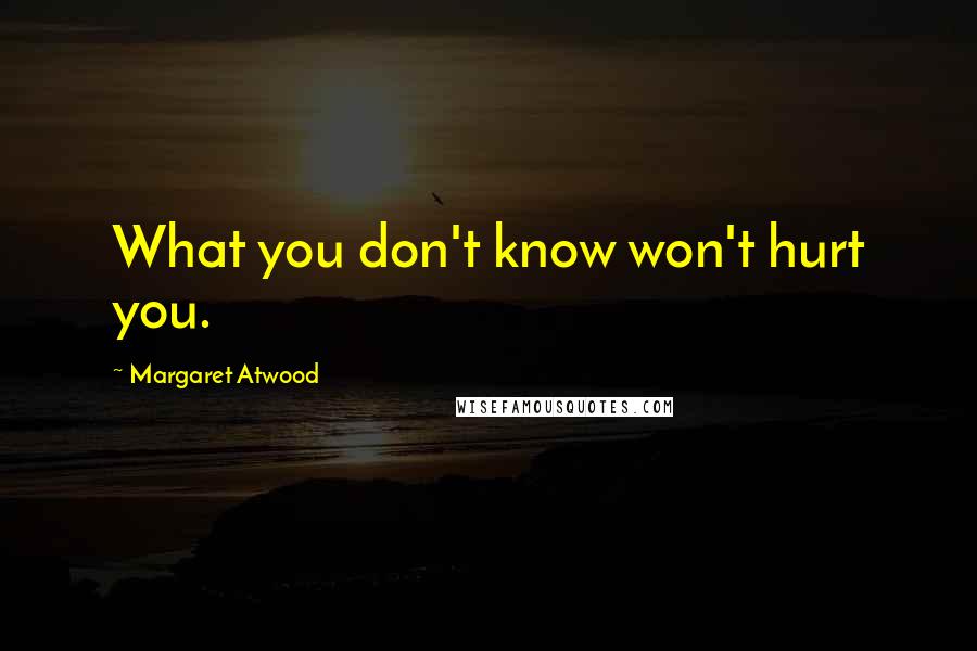 Margaret Atwood quotes: What you don't know won't hurt you.