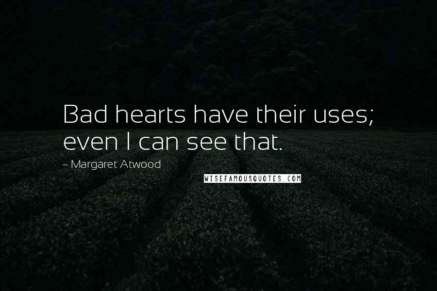 Margaret Atwood quotes: Bad hearts have their uses; even I can see that.