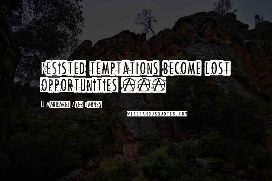 Margaret Ayer Barnes quotes: Resisted temptations become lost opportunities ...