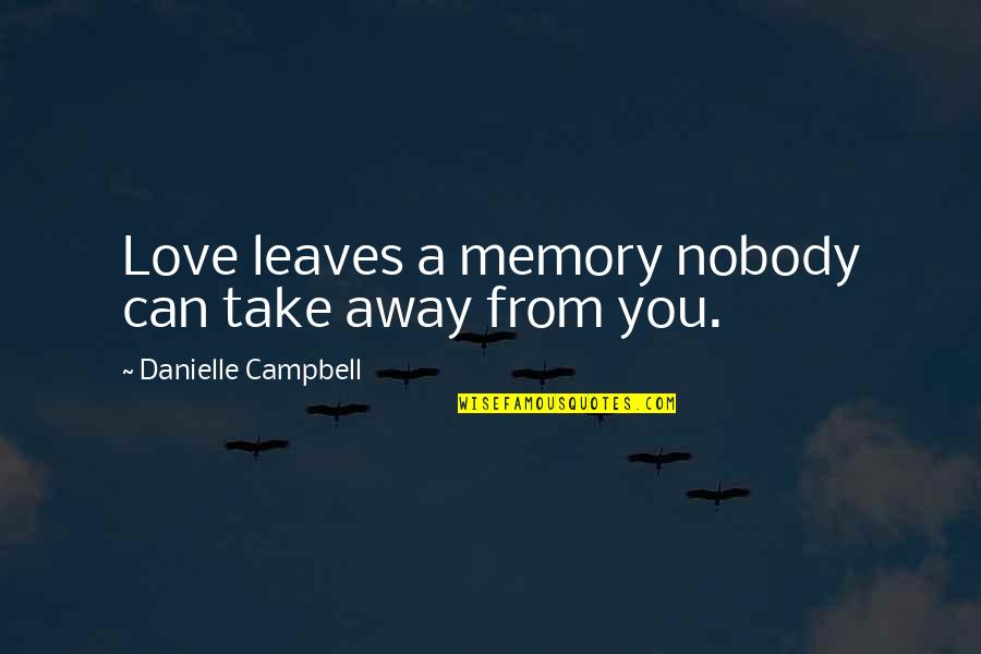 Margaret B. Runbeck Quotes By Danielle Campbell: Love leaves a memory nobody can take away