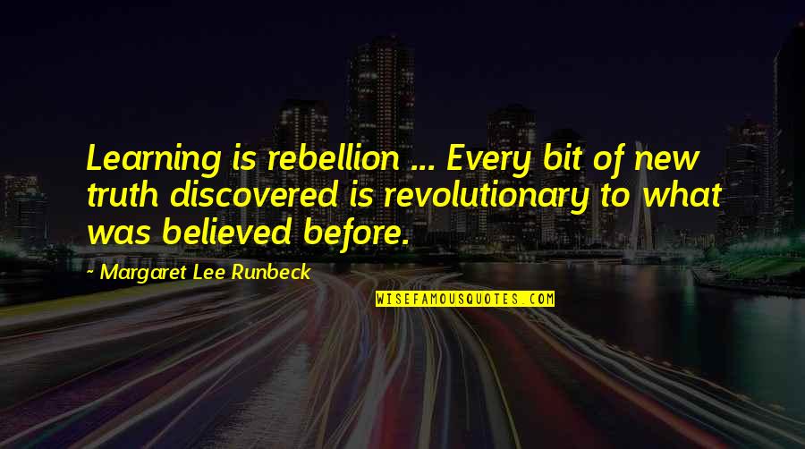 Margaret B. Runbeck Quotes By Margaret Lee Runbeck: Learning is rebellion ... Every bit of new