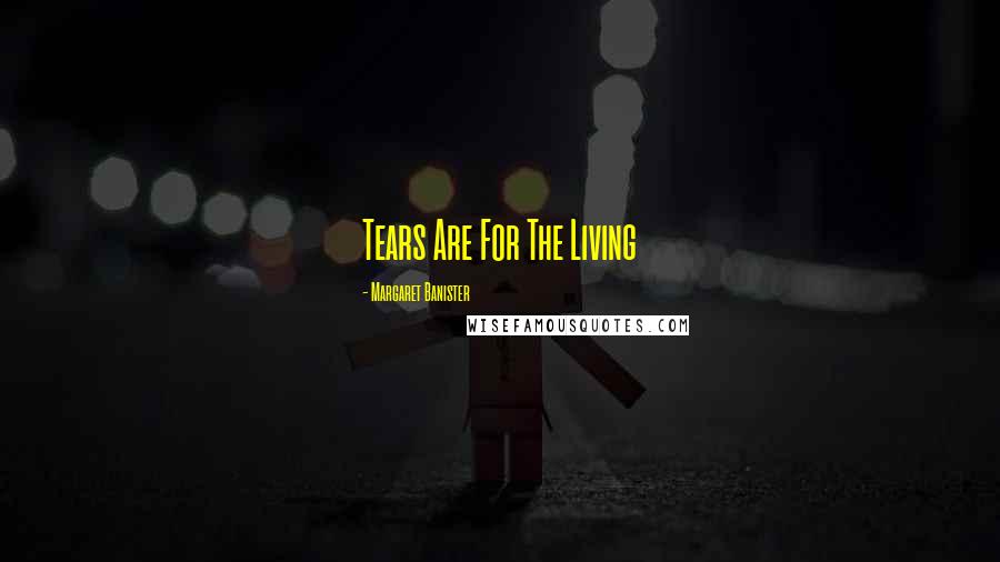 Margaret Banister quotes: Tears Are For The Living