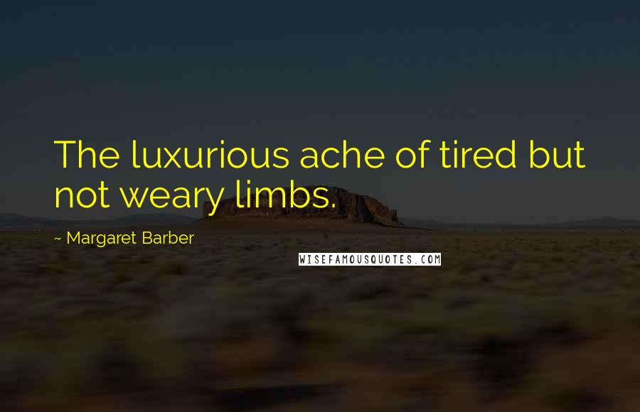 Margaret Barber quotes: The luxurious ache of tired but not weary limbs.
