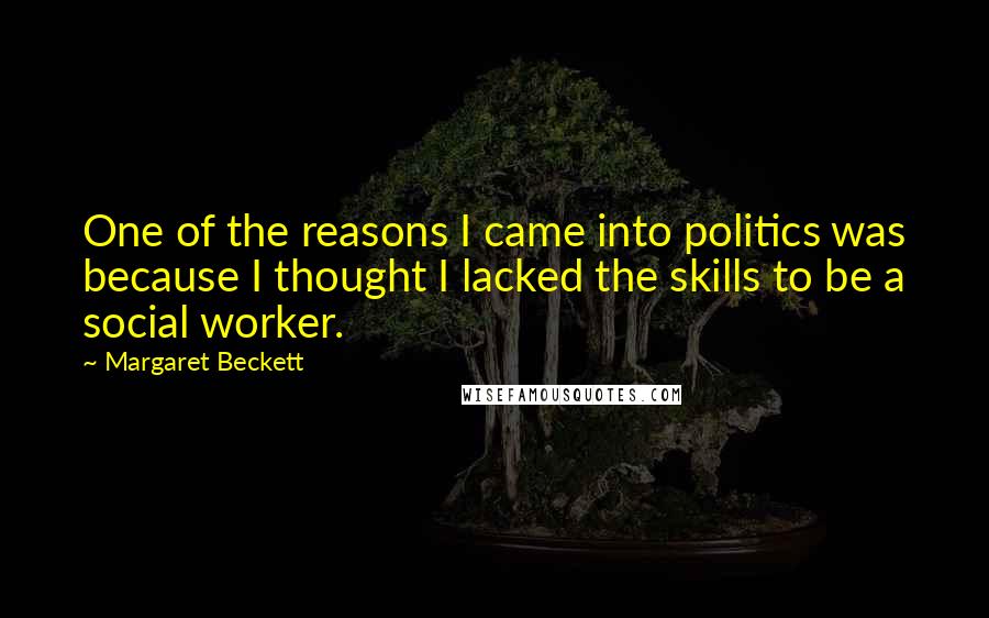 Margaret Beckett quotes: One of the reasons I came into politics was because I thought I lacked the skills to be a social worker.