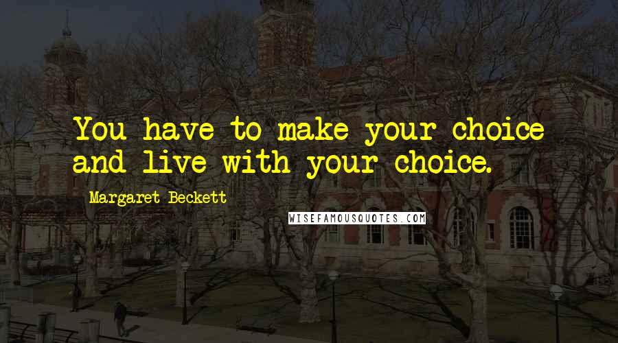 Margaret Beckett quotes: You have to make your choice and live with your choice.