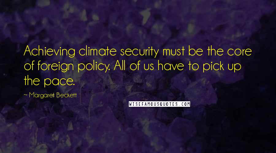 Margaret Beckett quotes: Achieving climate security must be the core of foreign policy. All of us have to pick up the pace.