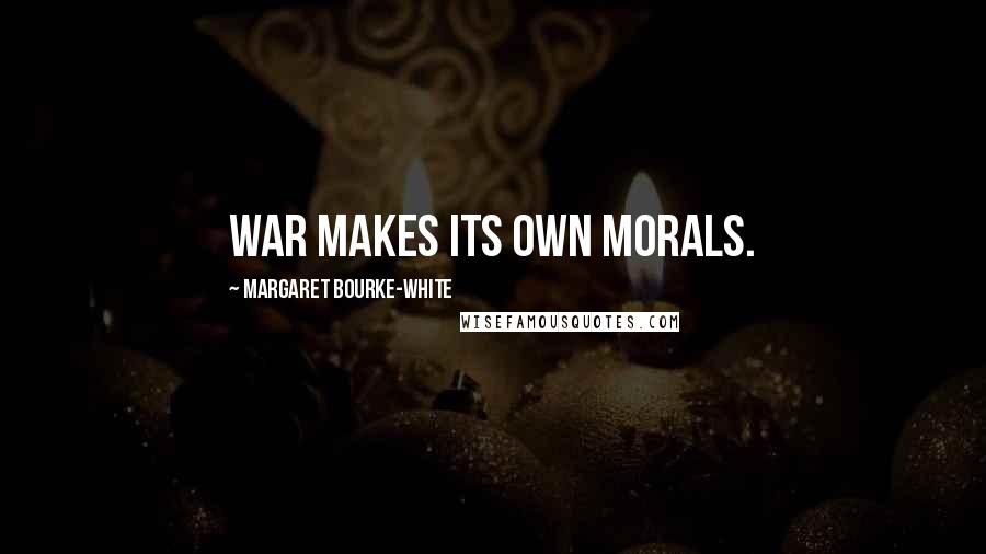 Margaret Bourke-White quotes: War makes its own morals.