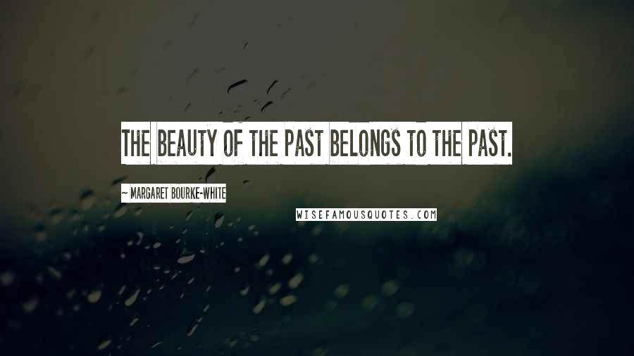 Margaret Bourke-White quotes: The beauty of the past belongs to the past.