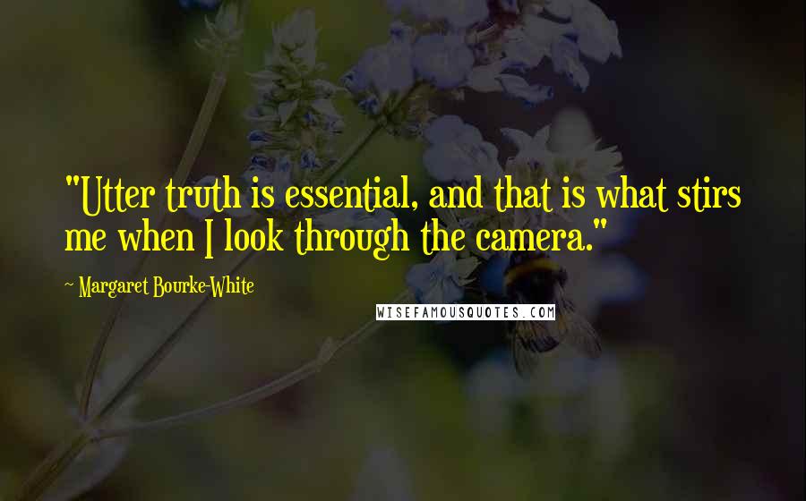 Margaret Bourke-White quotes: "Utter truth is essential, and that is what stirs me when I look through the camera."