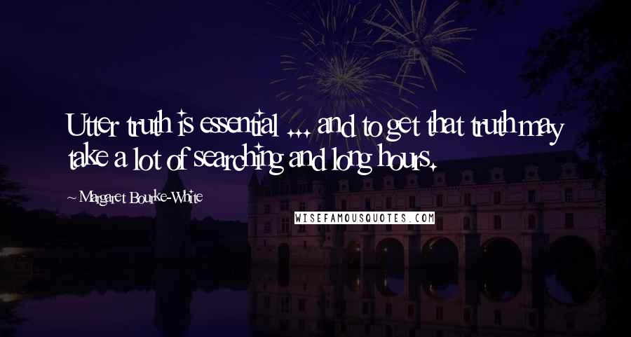 Margaret Bourke-White quotes: Utter truth is essential ... and to get that truth may take a lot of searching and long hours.