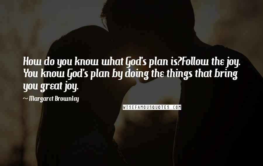 Margaret Brownley quotes: How do you know what God's plan is?Follow the joy. You know God's plan by doing the things that bring you great joy.