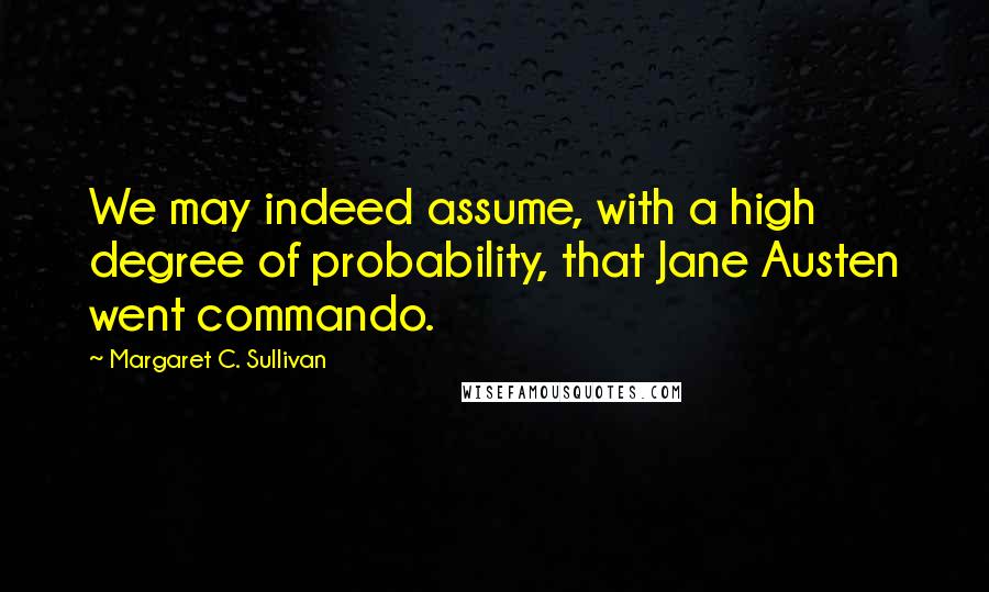 Margaret C. Sullivan quotes: We may indeed assume, with a high degree of probability, that Jane Austen went commando.