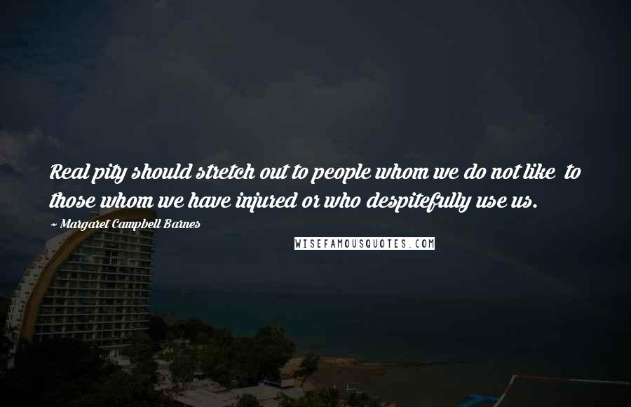 Margaret Campbell Barnes quotes: Real pity should stretch out to people whom we do not like to those whom we have injured or who despitefully use us.