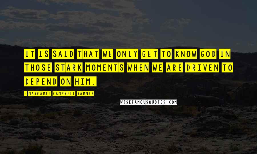 Margaret Campbell Barnes quotes: It is said that we only get to know God in those stark moments when we are driven to depend on him.